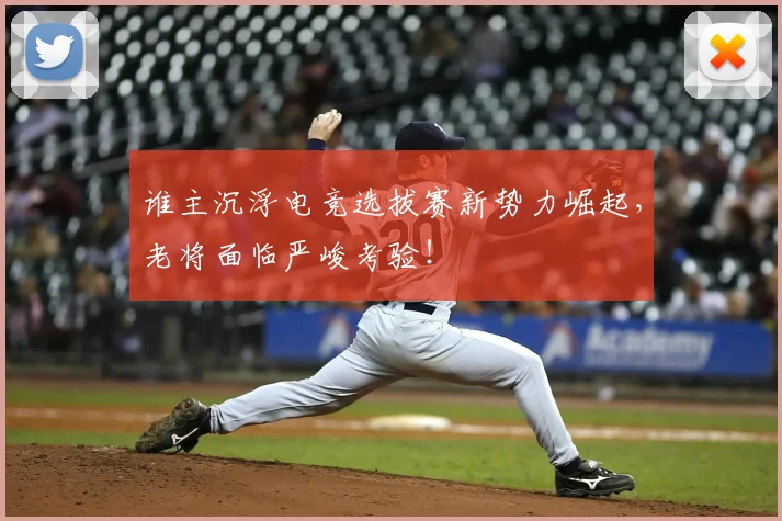 谁主沉浮电竞选拔赛新势力崛起，老将面临严峻考验！