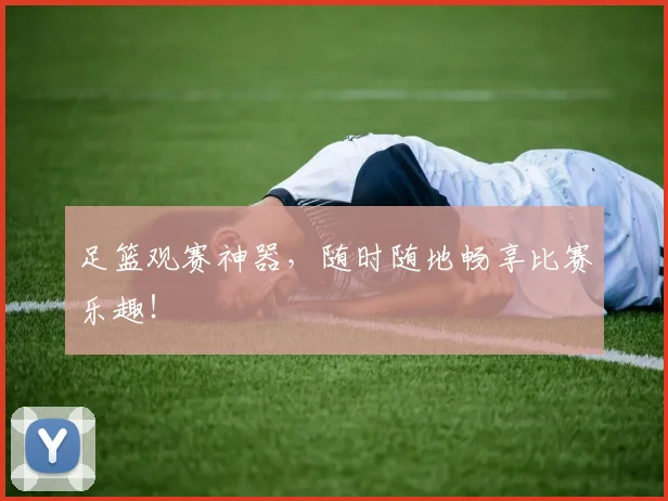 足篮观赛神器，随时随地畅享比赛乐趣！