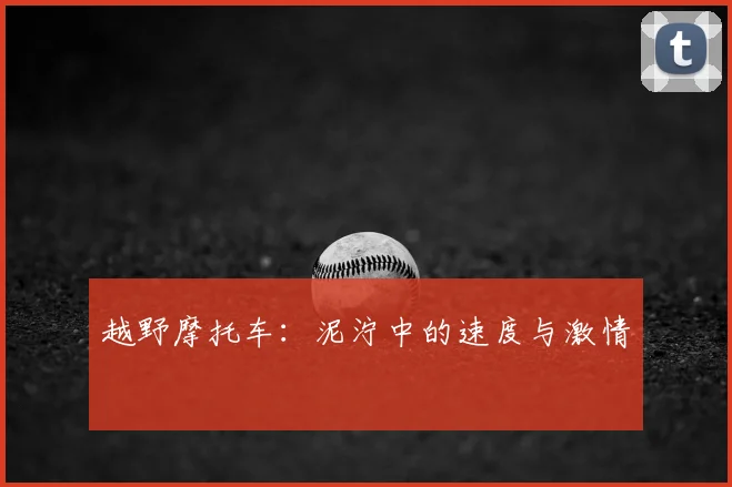 越野摩托车：泥泞中的速度与激情
