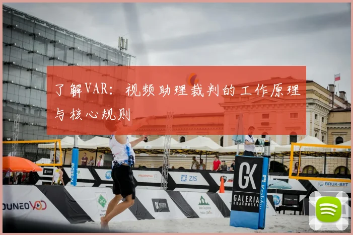 了解VAR：视频助理裁判的工作原理与核心规则