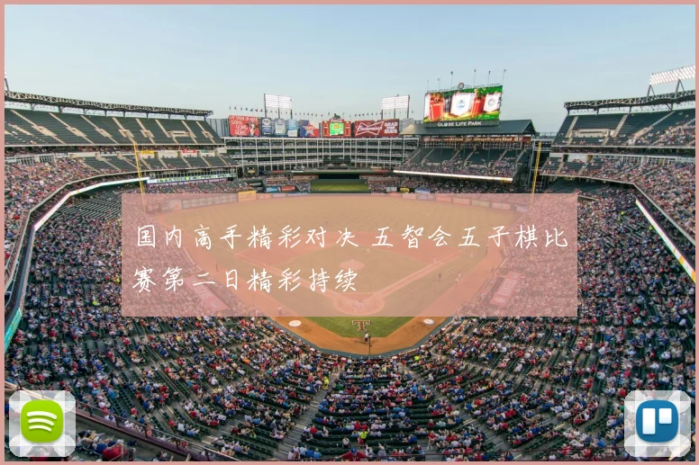 国内高手精彩对决 五智会五子棋比赛第二日精彩持续