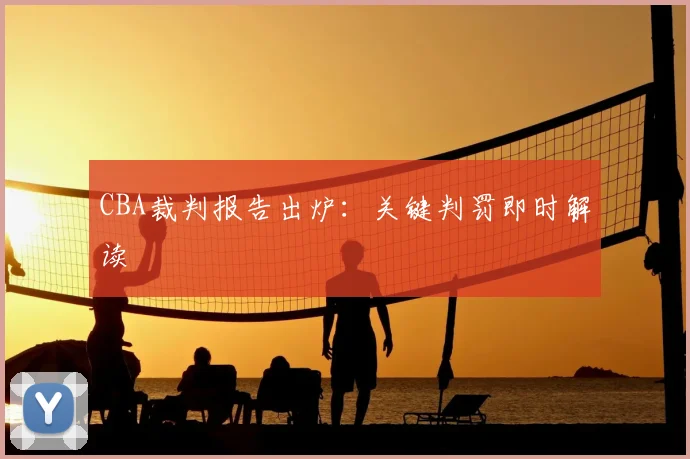 CBA裁判报告出炉：关键判罚即时解读