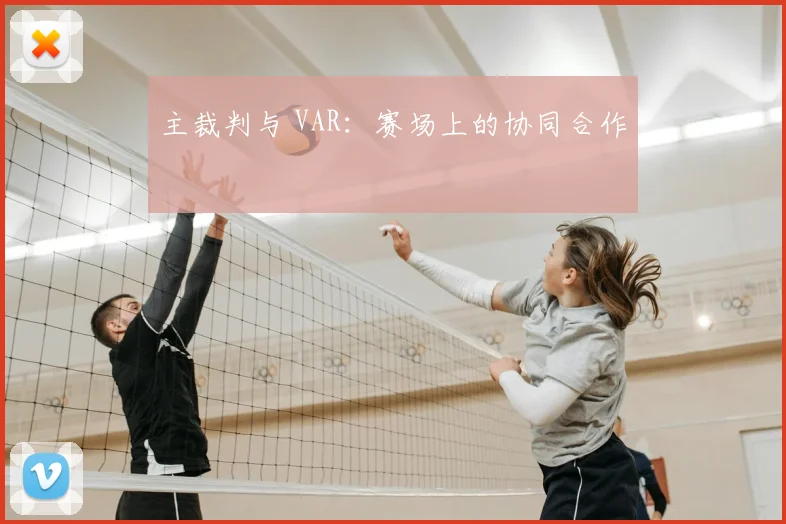 主裁判与 VAR：赛场上的协同合作