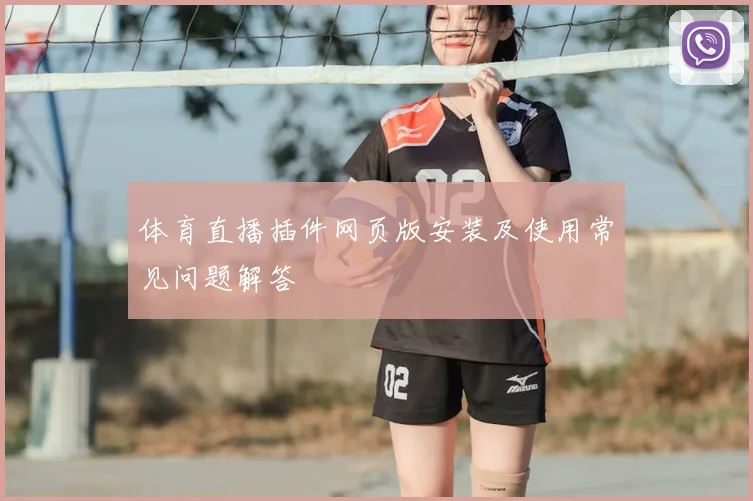 体育直播插件网页版安装及使用常见问题解答
