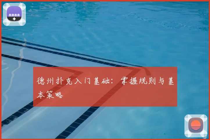 德州扑克入门基础：掌握规则与基本策略