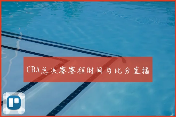 CBA总决赛赛程时间与比分直播