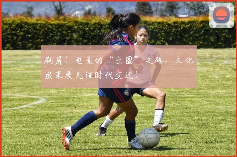 刷屏！电竞的“出圈”之路，文化成果展见证时代变迁！