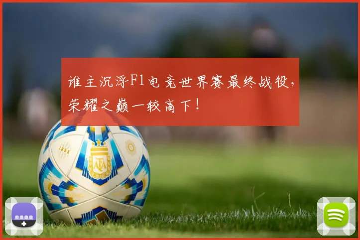 谁主沉浮F1电竞世界赛最终战役，荣耀之巅一较高下！