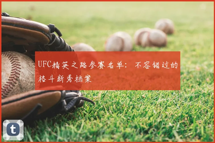 UFC精英之路参赛名单：不容错过的格斗新秀档案