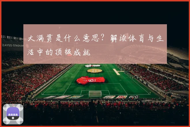 大满贯是什么意思？解读体育与生活中的顶级成就