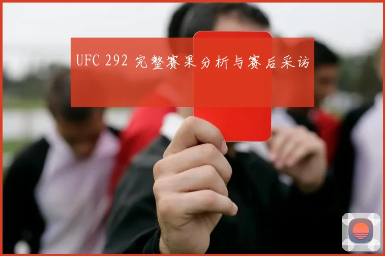 UFC 292 完整赛果分析与赛后采访