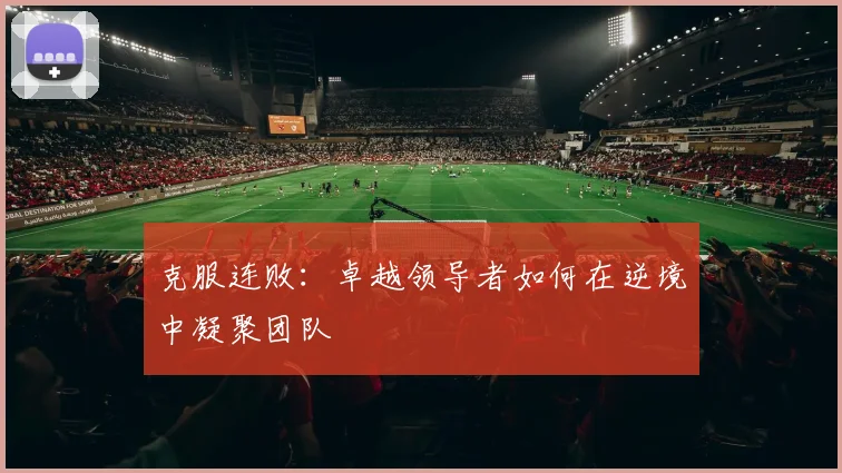 克服连败:卓越领导者如何在逆境中凝聚团队
