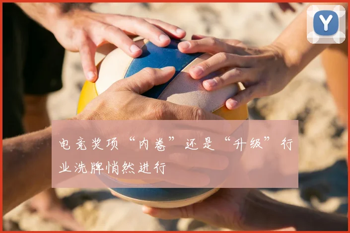 电竞奖项“内卷”还是“升级”行业洗牌悄然进行