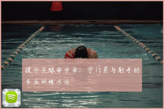 提升点球命中率:守门员与射手的专业训练方法