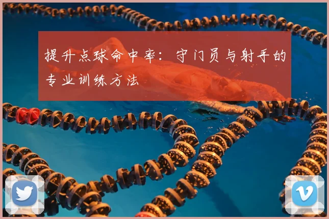 提升点球命中率:守门员与射手的专业训练方法